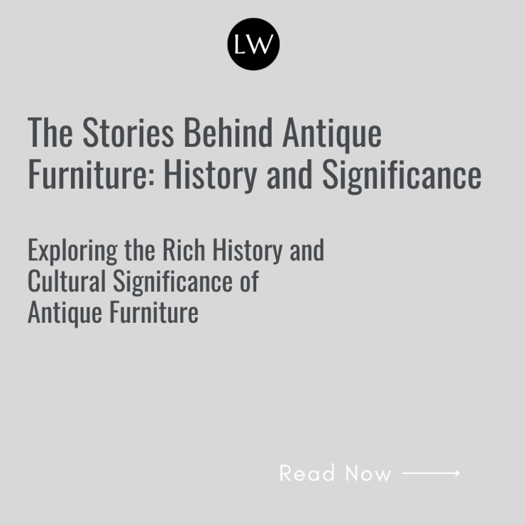 The Stories Behind Antique Furniture: History and Significance, Exploring the Rich History and Cultural Significance of Antique Furniture