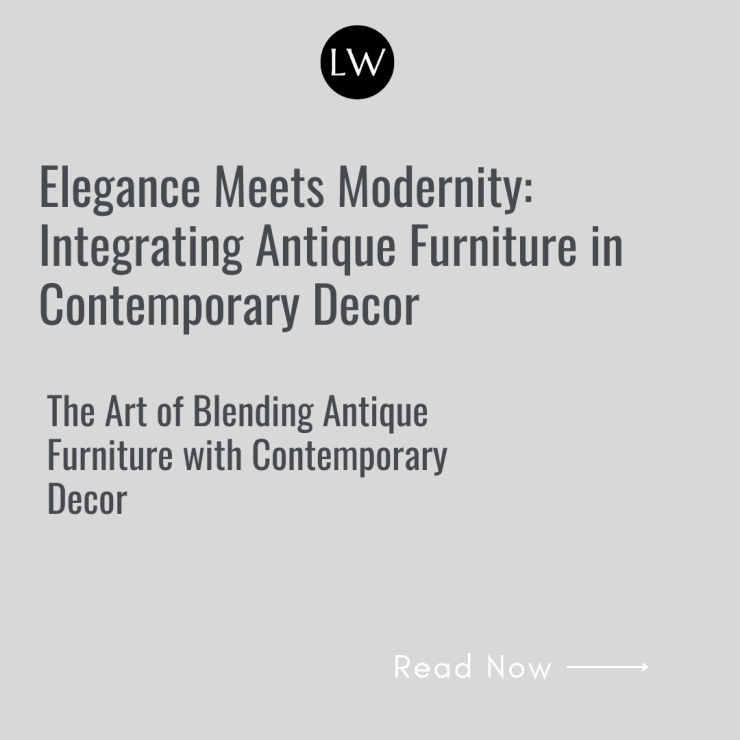 Elegance Meets Modernity: Integrating Antique Furniture in Contemporary Decor, The Art of Blending Antique Furniture with Contemporary Decor