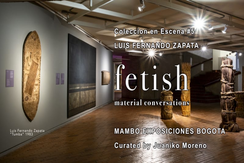 LUIS FERNANDO ZAPATA @ Fetish : Material Conversations, MAMBO. MUSEO DE ARTE MODERNO DE BOGOTA
