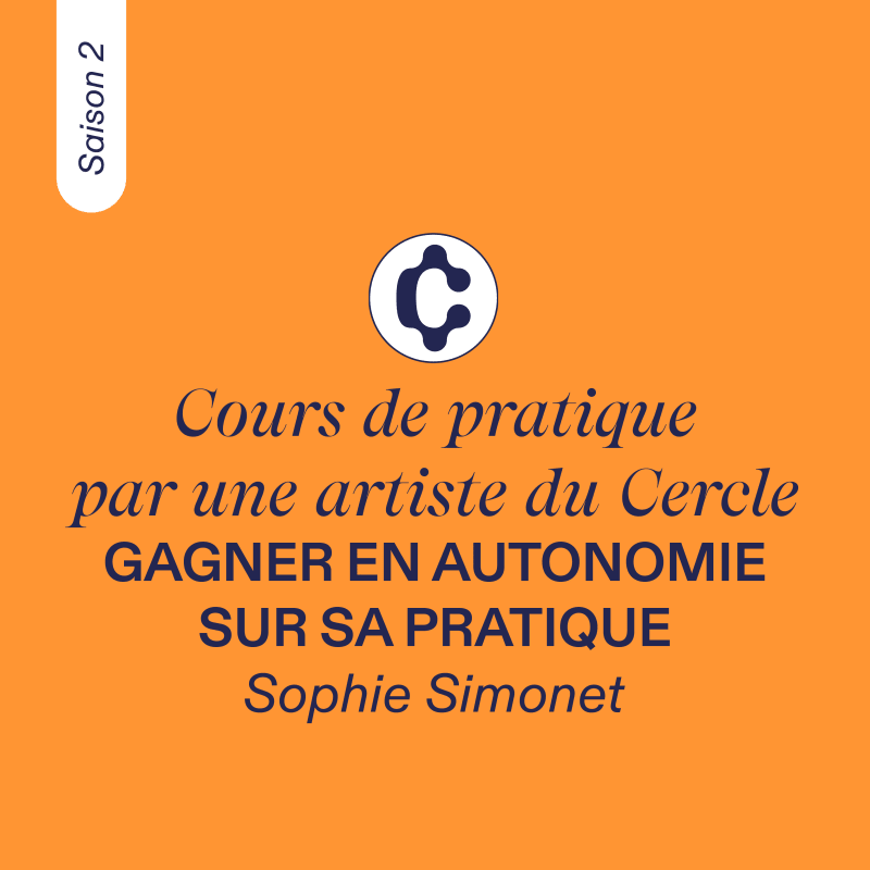 COURS DE PRATIQUE, par une artiste du Cercle #1 - Sophie Simonet, Saison 2