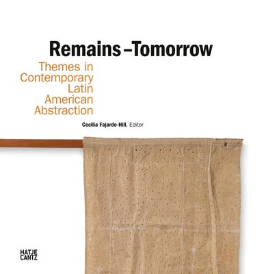 Remains - Tomorrow: Themes in Contemporary Latin American Abstraction, 2022 Hardcover Publisher: Hatje Cantz ISBN 978-3-7757-5348-7