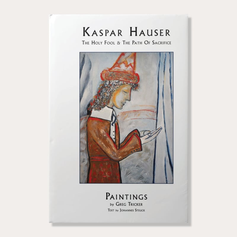 Kaspar Hauser: The Holy Fool & The Path of Sacrifice, Paintings & Sculpture by Greg Tricker