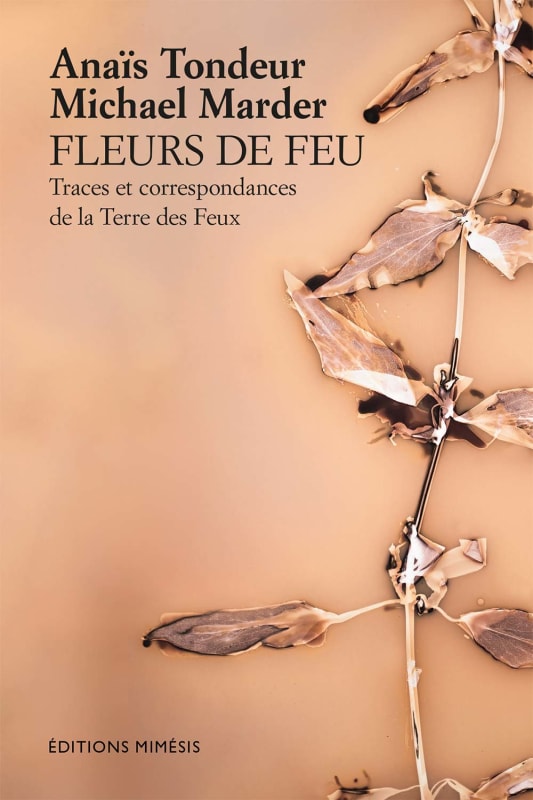 Anaïs Tondeur , Flowers of Fire: Traces and correspondences from the Land of Fires