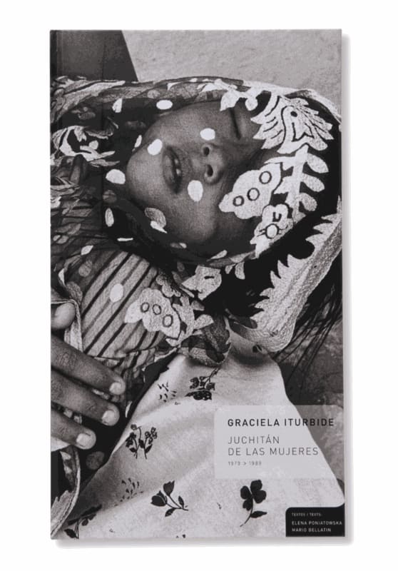 Graciela Iturbide: Juchitan de Las Mujeres 1979-1989, Essays by Mario Bellatín, and Elena Poniatowska