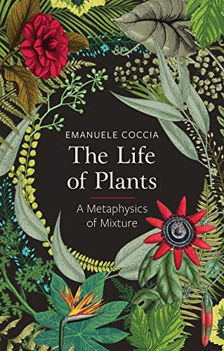 Recommended by <b>Gabriel Kuri</b><br>The Life of Plants. A Metaphysic of Mixture<br>by Emanuele Coccia