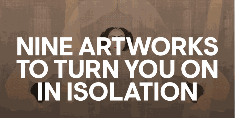 Nine Artworks to Turn You on In Isolation