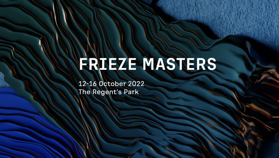 FRIEZE MASTERS 2022 12TH-16TH OCTOBER 2022